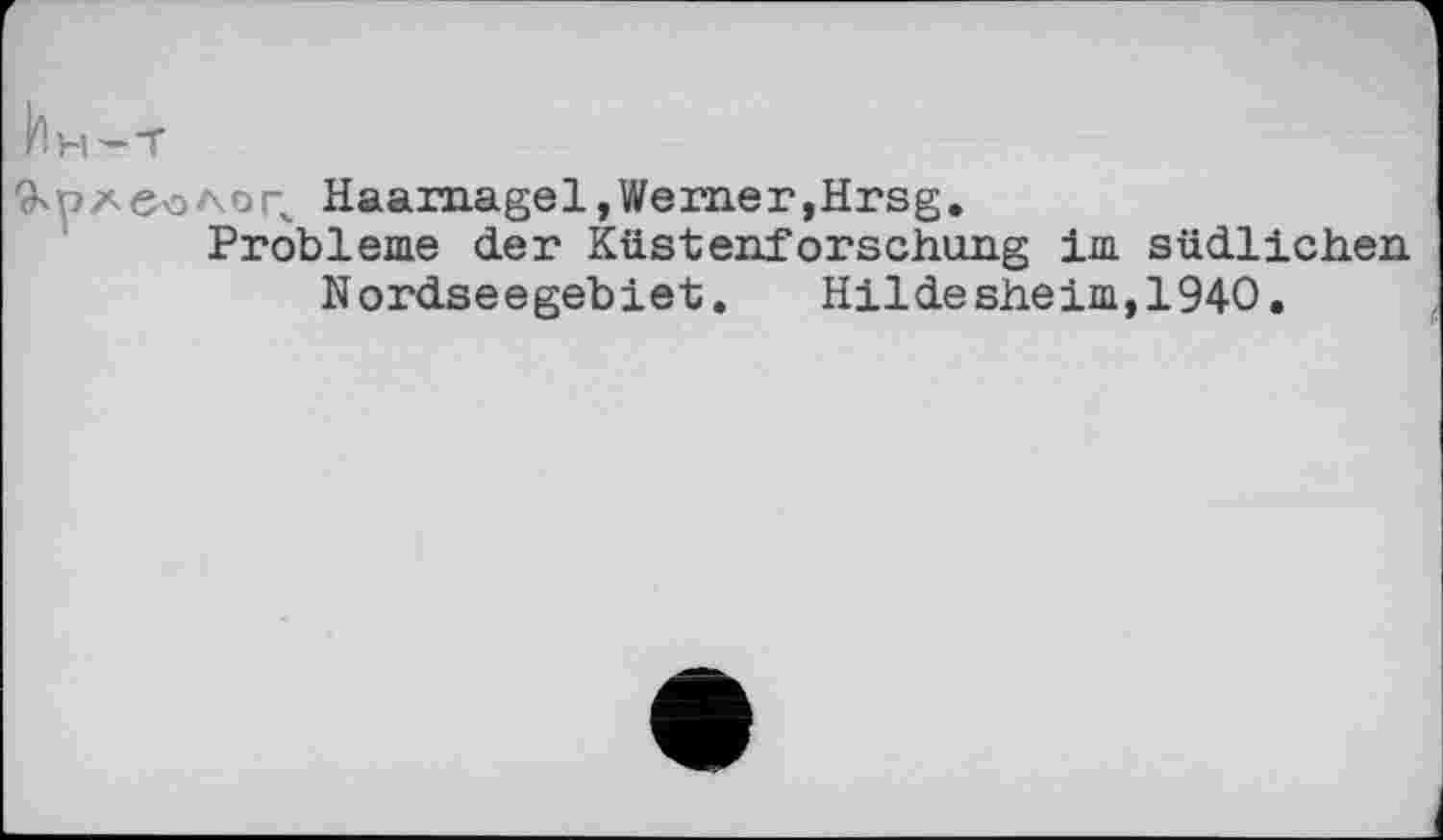 ﻿Ин-т
&Haamagel, Werner,Hrsg.
Probleme der Küstenforschung im südlichen
Nordseegebiet. Hildesheim,1940.